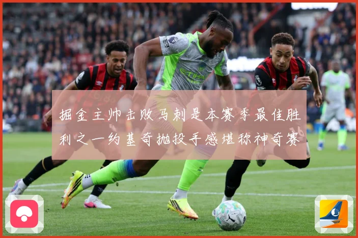 掘金主帅击败马刺是本赛季最佳胜利之一约基奇抛投手感堪称神奇赛场复盘：最新赛事动态与深度分析