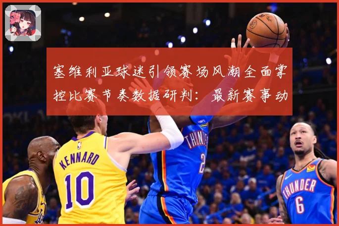 塞维利亚球迷引领赛场风潮全面掌控比赛节奏数据研判：最新赛事动态与深度分析