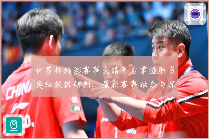 世界杯精彩赛事竞猜平台掌握胜负奥秘数据研判：最新赛事动态与深度分析