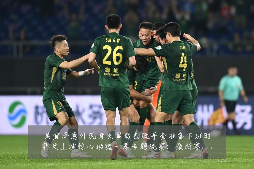 吴宜泽意外现身决赛裁判脱手套准备下班时再度上演惊心动魄一幕专题观察：最新赛事动态与深度分析