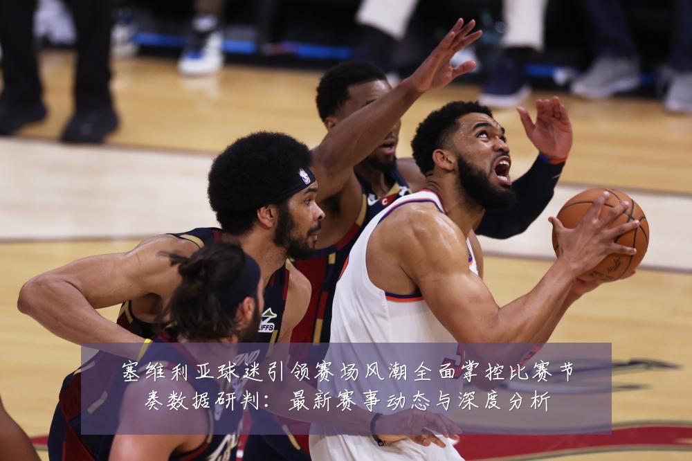 塞维利亚球迷引领赛场风潮全面掌控比赛节奏数据研判：最新赛事动态与深度分析