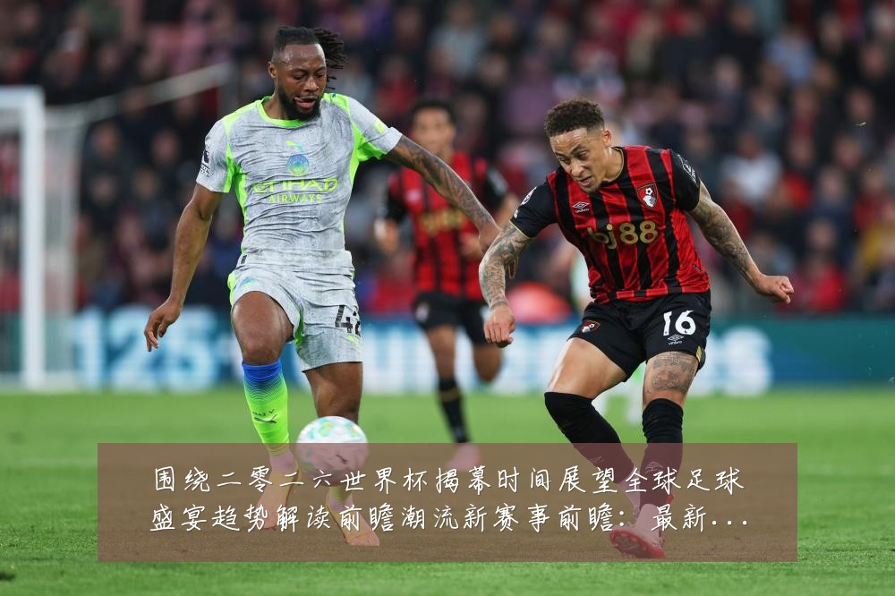 围绕二零二六世界杯揭幕时间展望全球足球盛宴趋势解读前瞻潮流新赛事前瞻：最新赛事动态与深度分析