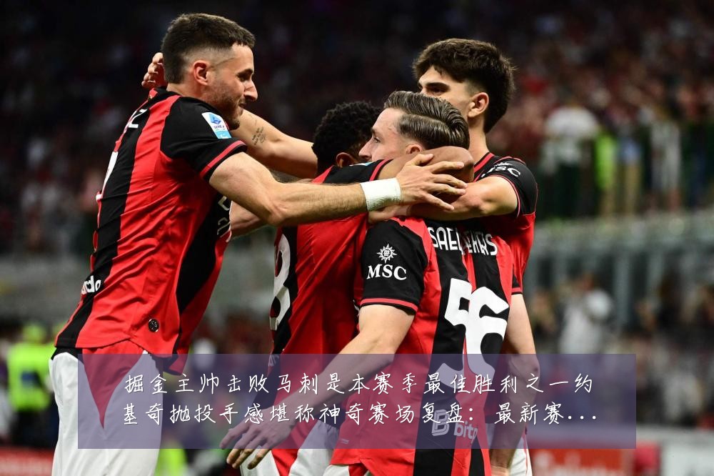 掘金主帅击败马刺是本赛季最佳胜利之一约基奇抛投手感堪称神奇赛场复盘:最新赛事动态与深度分析