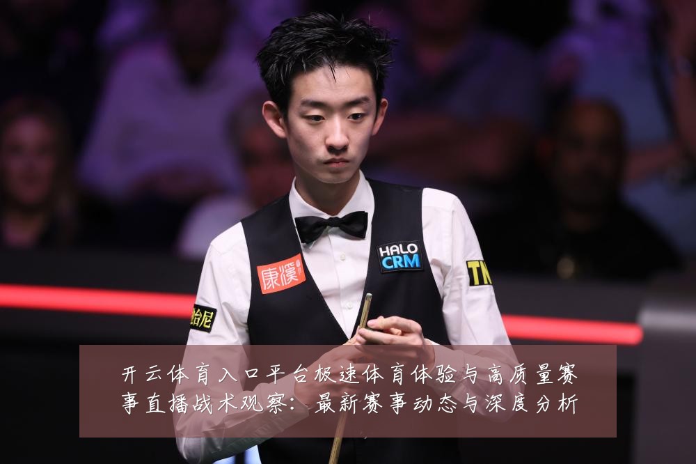 开云体育入口平台极速体育体验与高质量赛事直播战术观察：最新赛事动态与深度分析