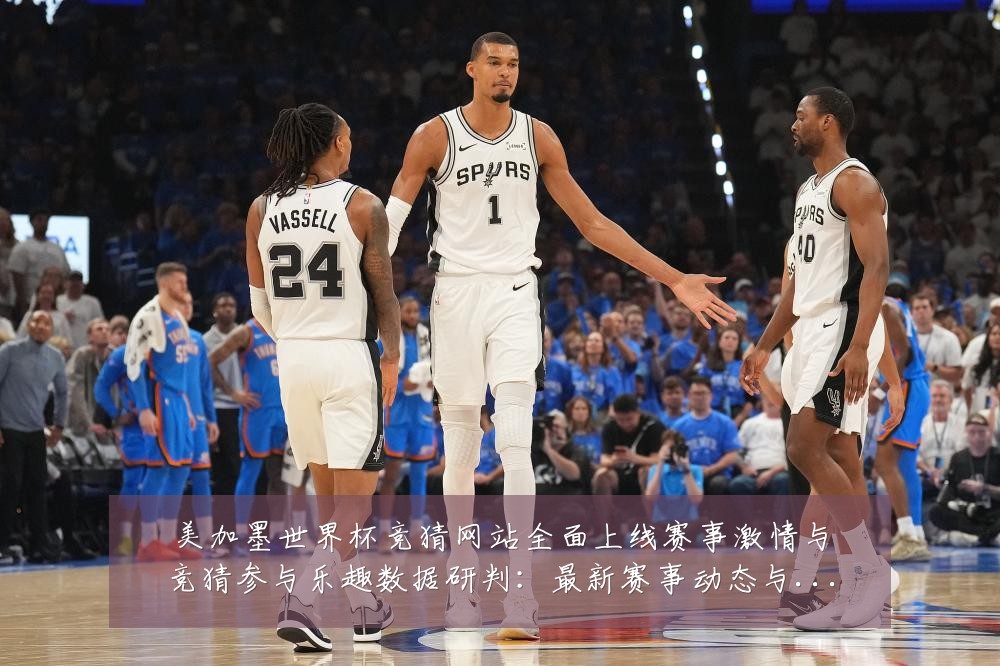 美加墨世界杯竞猜网站全面上线赛事激情与竞猜参与乐趣数据研判:最新赛事动态与深度分析
